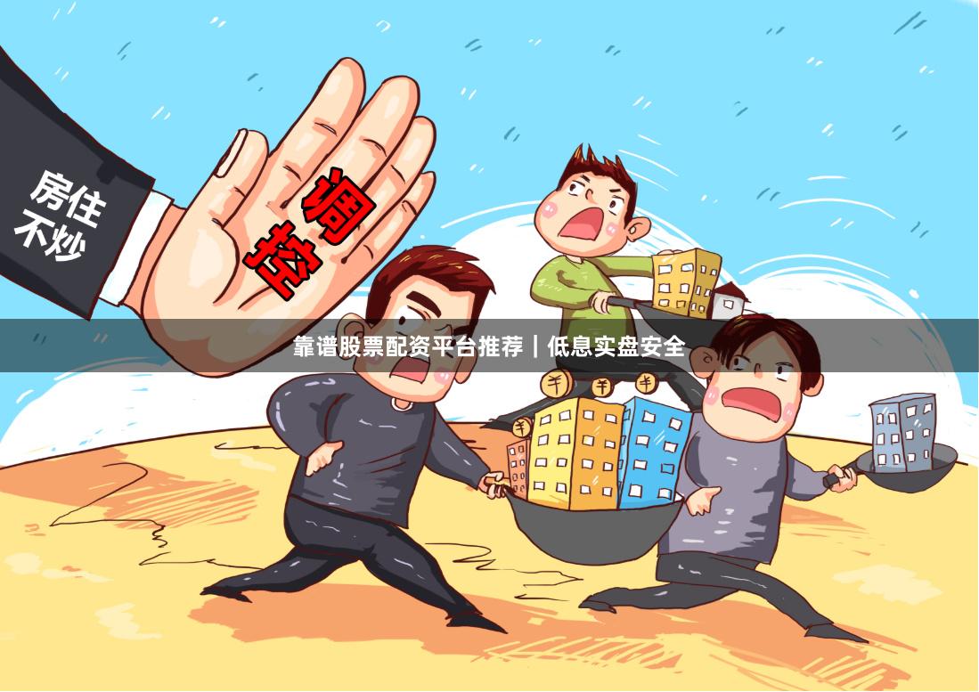 靠谱股票配资平台推荐｜低息实盘安全