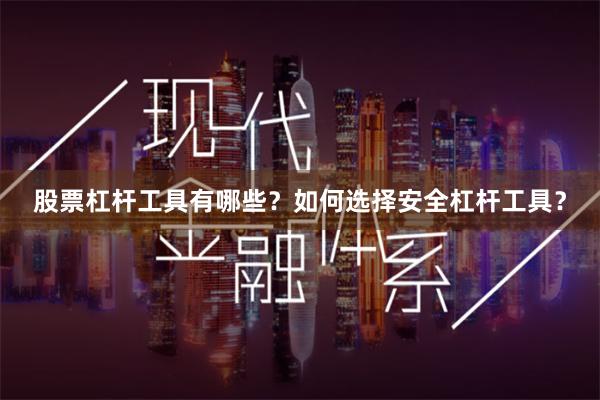 股票杠杆工具有哪些？如何选择安全杠杆工具？