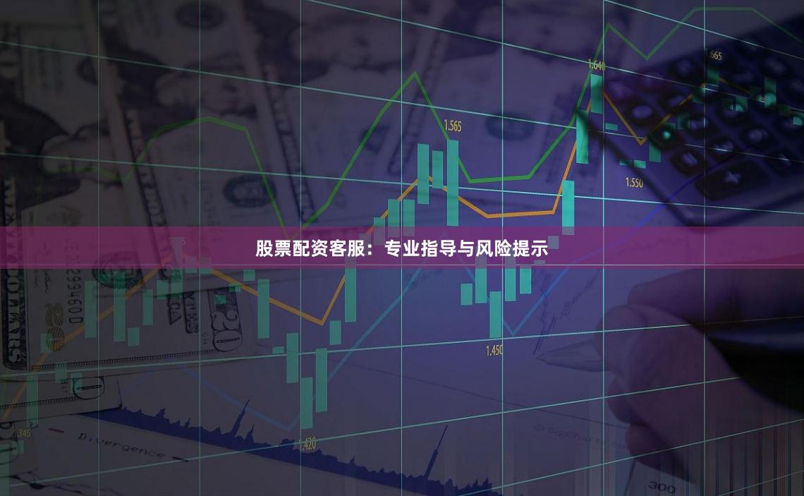 股票配资客服：专业指导与风险提示