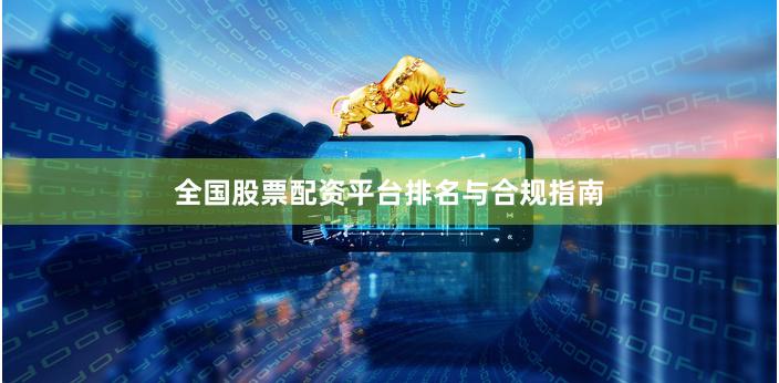 全国股票配资平台排名与合规指南