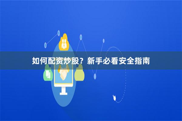 如何配资炒股？新手必看安全指南