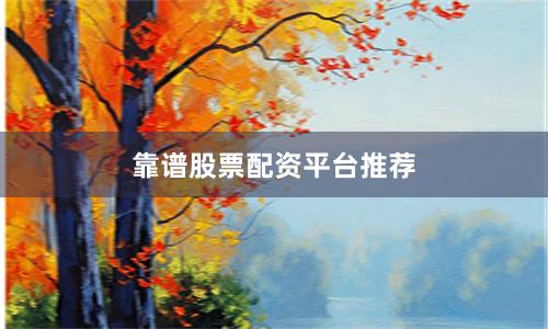 靠谱股票配资平台推荐