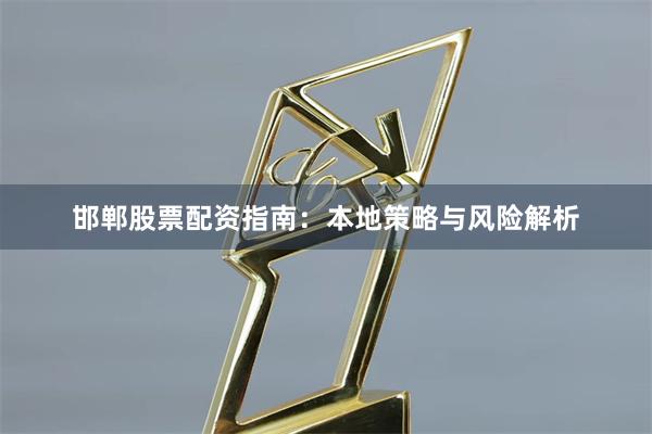 邯郸股票配资指南：本地策略与风险解析
