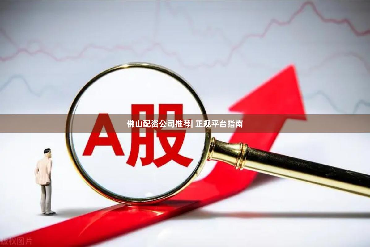 佛山配资公司推荐| 正规平台指南