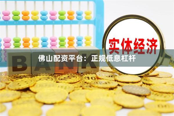 佛山配资平台：正规低息杠杆