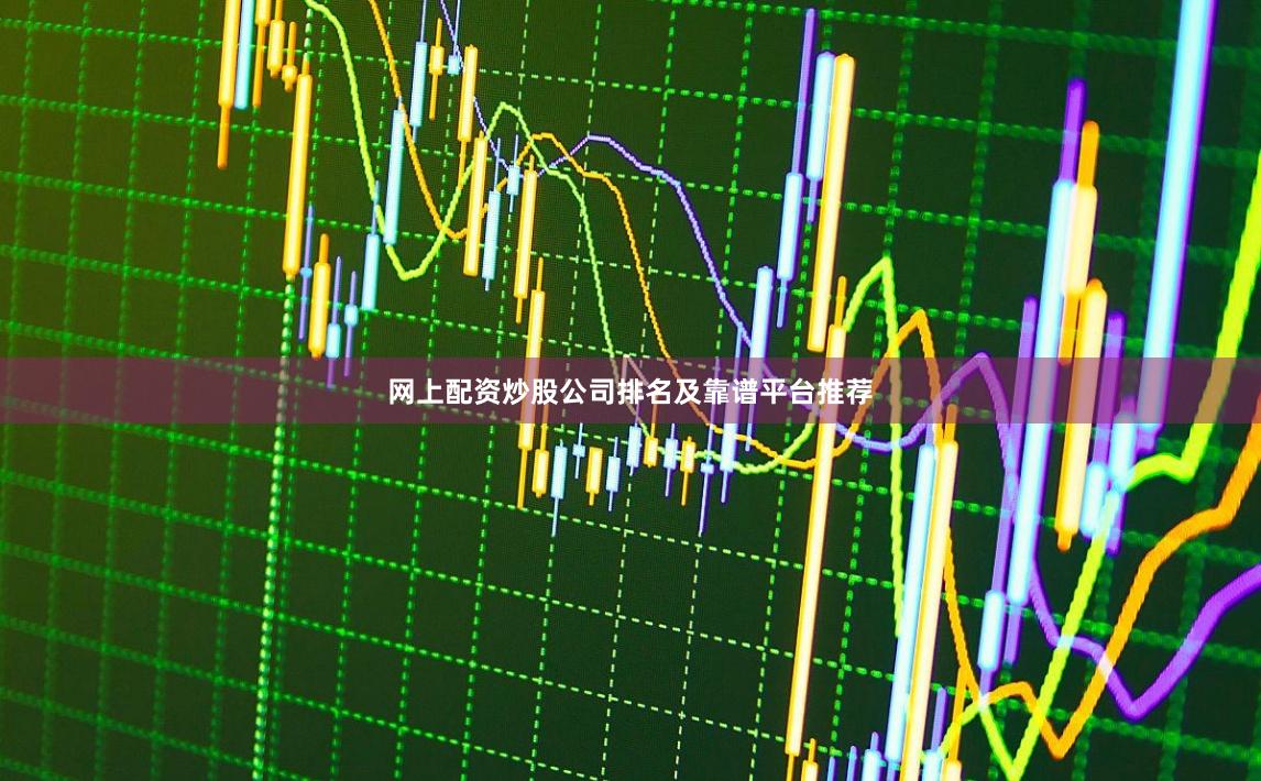 网上配资炒股公司排名及靠谱平台推荐
