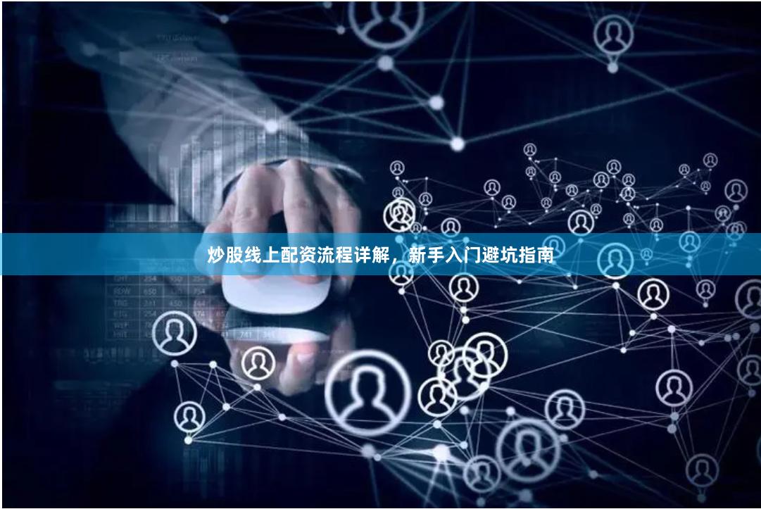 炒股线上配资流程详解，新手入门避坑指南