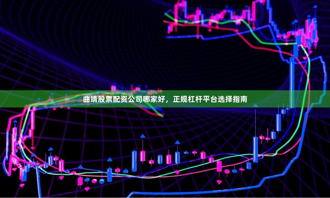 曲靖股票配资公司哪家好，正规杠杆平台选择指南