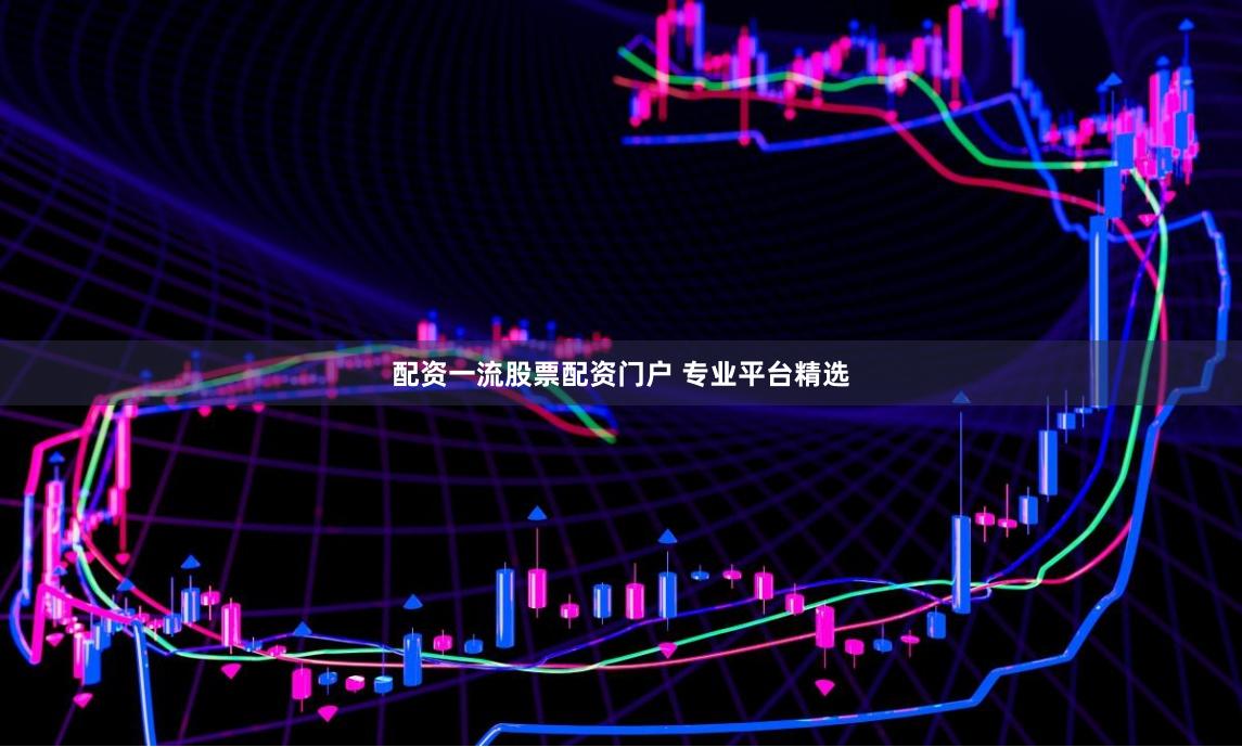 配资一流股票配资门户 专业平台精选