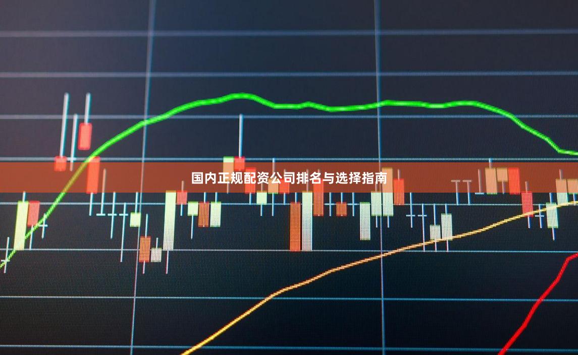国内正规配资公司排名与选择指南
